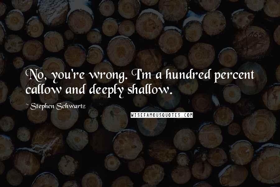 Stephen Schwartz Quotes: No, you're wrong. I'm a hundred percent callow and deeply shallow.