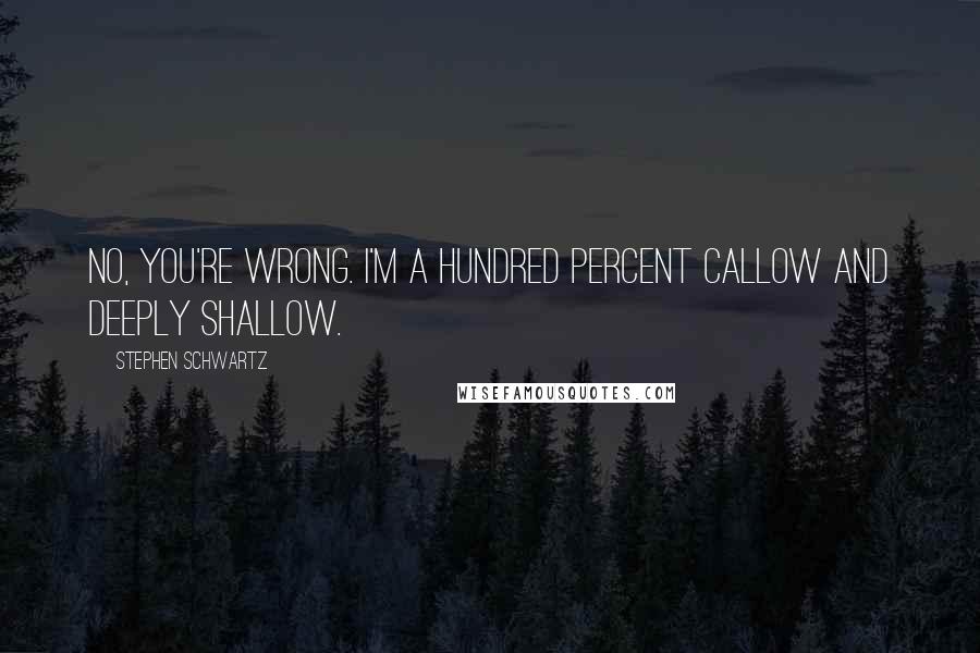 Stephen Schwartz Quotes: No, you're wrong. I'm a hundred percent callow and deeply shallow.