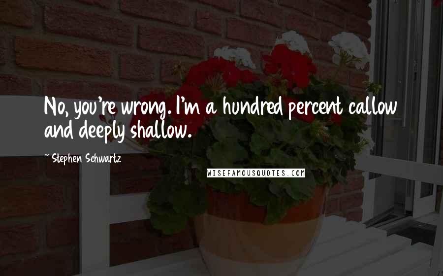 Stephen Schwartz Quotes: No, you're wrong. I'm a hundred percent callow and deeply shallow.