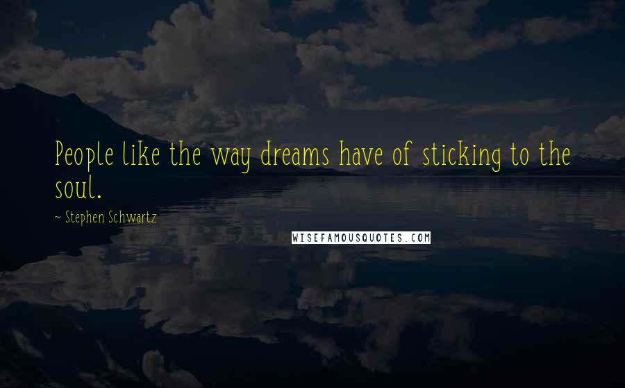 Stephen Schwartz Quotes: People like the way dreams have of sticking to the soul.