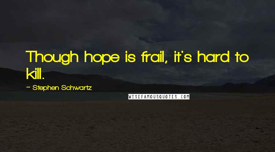 Stephen Schwartz Quotes: Though hope is frail, it's hard to kill.