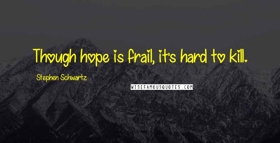 Stephen Schwartz Quotes: Though hope is frail, it's hard to kill.