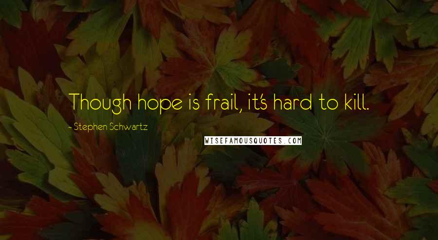 Stephen Schwartz Quotes: Though hope is frail, it's hard to kill.