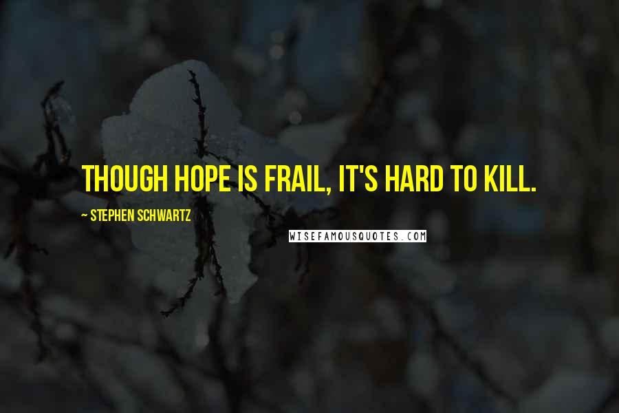 Stephen Schwartz Quotes: Though hope is frail, it's hard to kill.