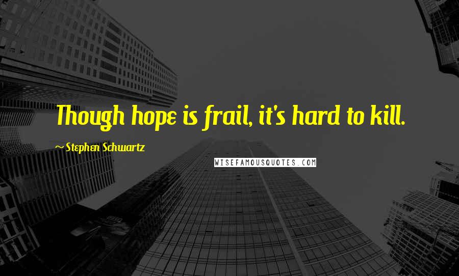 Stephen Schwartz Quotes: Though hope is frail, it's hard to kill.