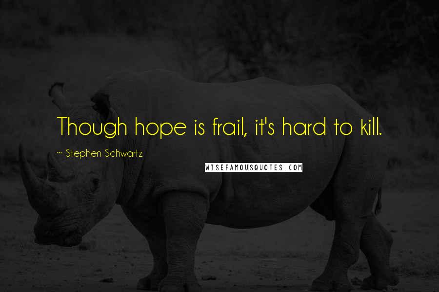 Stephen Schwartz Quotes: Though hope is frail, it's hard to kill.