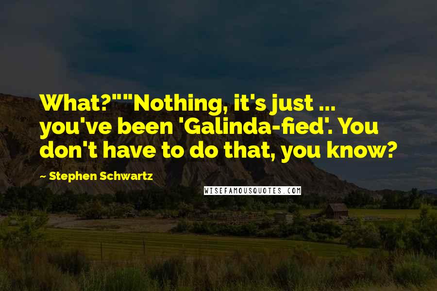 Stephen Schwartz Quotes: What?""Nothing, it's just ... you've been 'Galinda-fied'. You don't have to do that, you know?