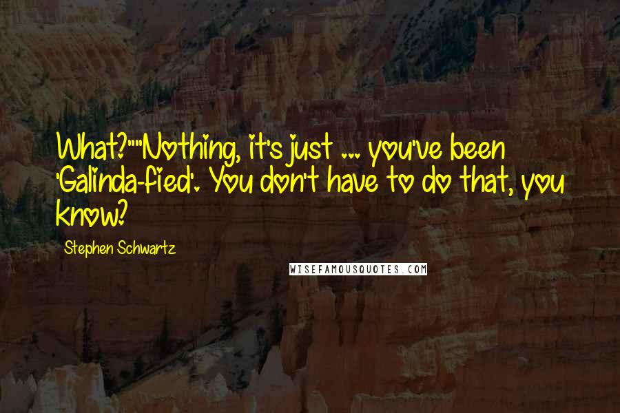 Stephen Schwartz Quotes: What?""Nothing, it's just ... you've been 'Galinda-fied'. You don't have to do that, you know?