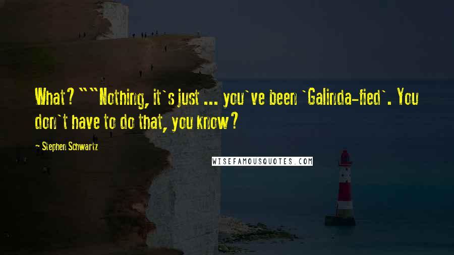 Stephen Schwartz Quotes: What?""Nothing, it's just ... you've been 'Galinda-fied'. You don't have to do that, you know?