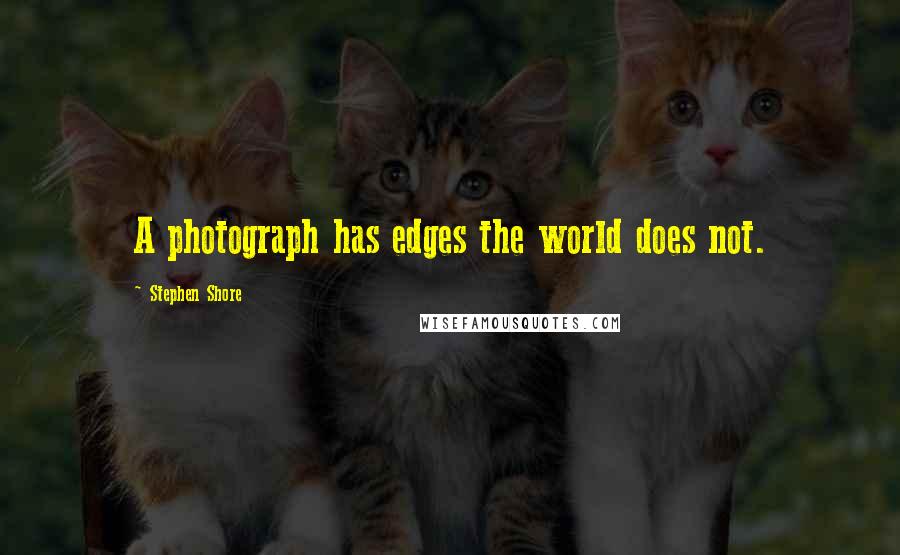Stephen Shore Quotes: A photograph has edges the world does not.