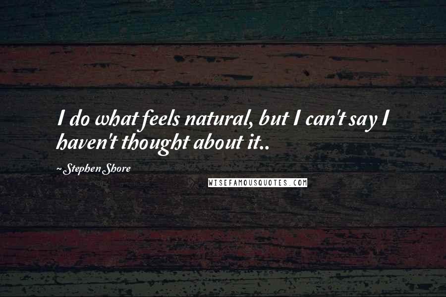 Stephen Shore Quotes: I do what feels natural, but I can't say I haven't thought about it..