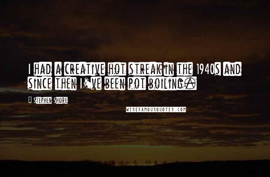 Stephen Shore Quotes: I had a creative hot streak in the 1940s and since then I've been pot boiling.