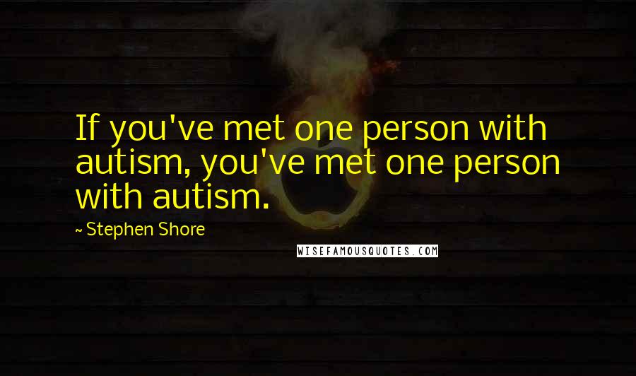 Stephen Shore Quotes: If you've met one person with autism, you've met one person with autism.