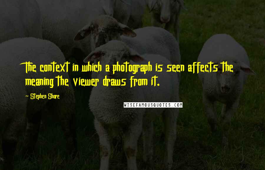 Stephen Shore Quotes: The context in which a photograph is seen affects the meaning the viewer draws from it.