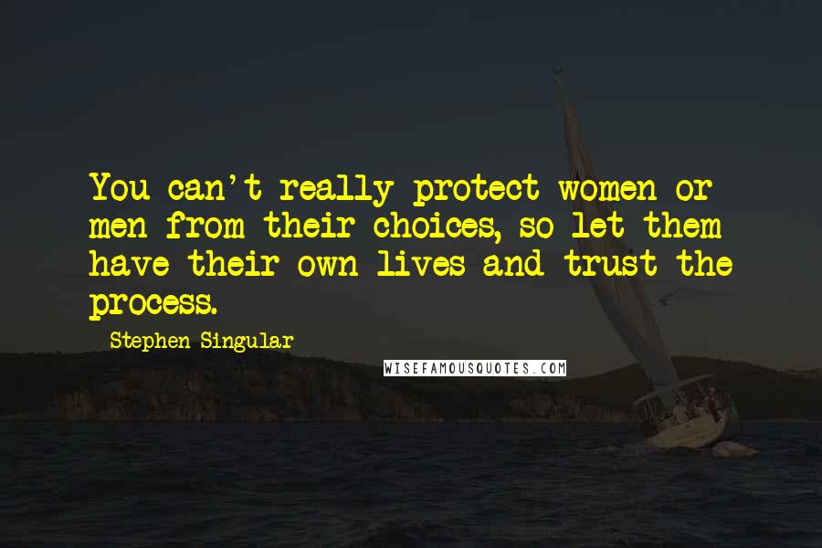 Stephen Singular Quotes: You can't really protect women or men from their choices, so let them have their own lives and trust the process.