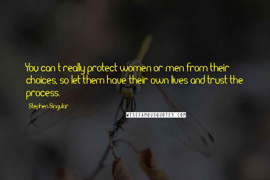 Stephen Singular Quotes: You can't really protect women or men from their choices, so let them have their own lives and trust the process.