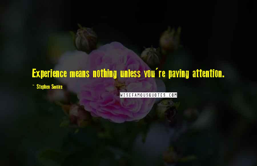 Stephen Smoke Quotes: Experience means nothing unless you're paying attention.