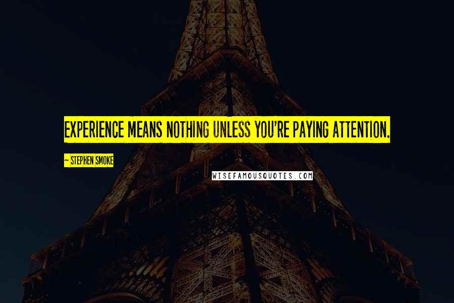 Stephen Smoke Quotes: Experience means nothing unless you're paying attention.