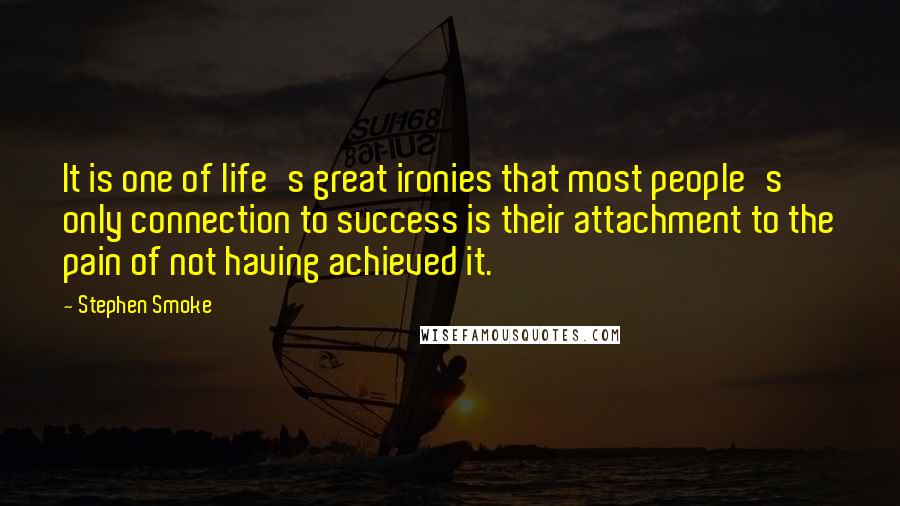 Stephen Smoke Quotes: It is one of life's great ironies that most people's only connection to success is their attachment to the pain of not having achieved it.