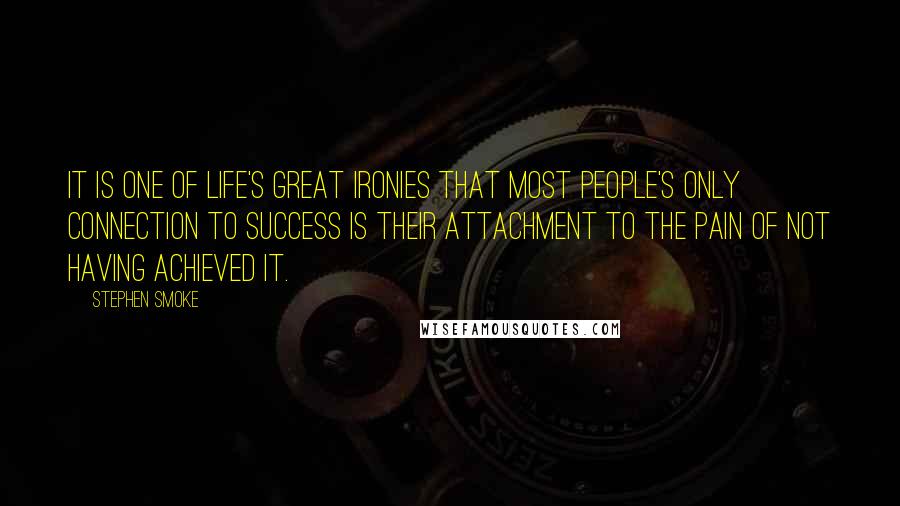 Stephen Smoke Quotes: It is one of life's great ironies that most people's only connection to success is their attachment to the pain of not having achieved it.