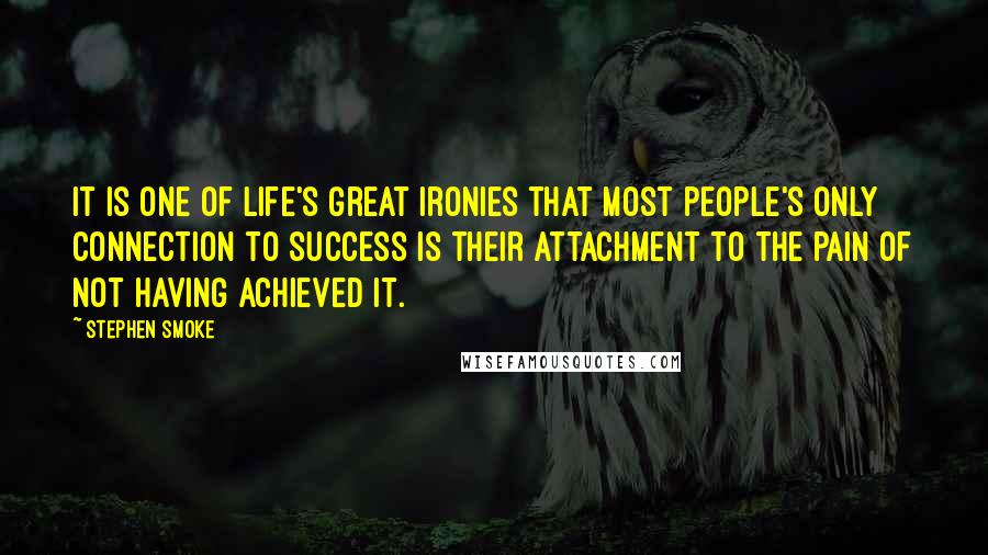 Stephen Smoke Quotes: It is one of life's great ironies that most people's only connection to success is their attachment to the pain of not having achieved it.
