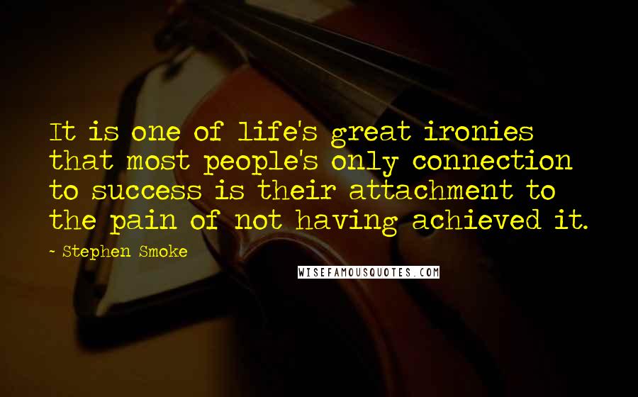 Stephen Smoke Quotes: It is one of life's great ironies that most people's only connection to success is their attachment to the pain of not having achieved it.