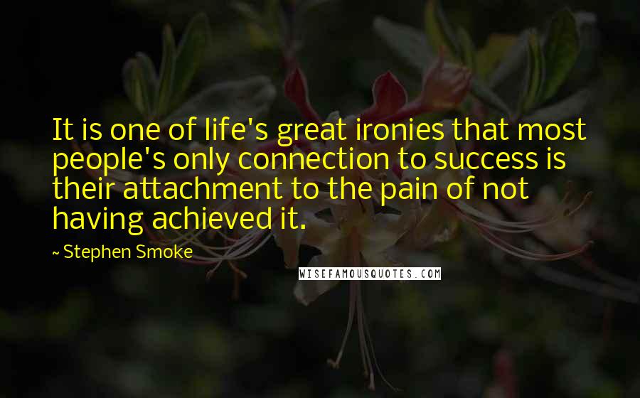 Stephen Smoke Quotes: It is one of life's great ironies that most people's only connection to success is their attachment to the pain of not having achieved it.