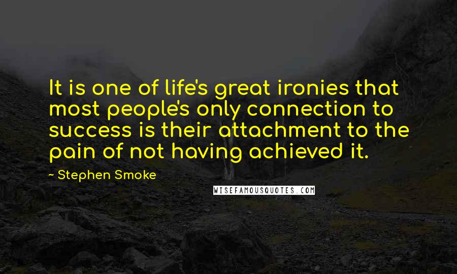 Stephen Smoke Quotes: It is one of life's great ironies that most people's only connection to success is their attachment to the pain of not having achieved it.