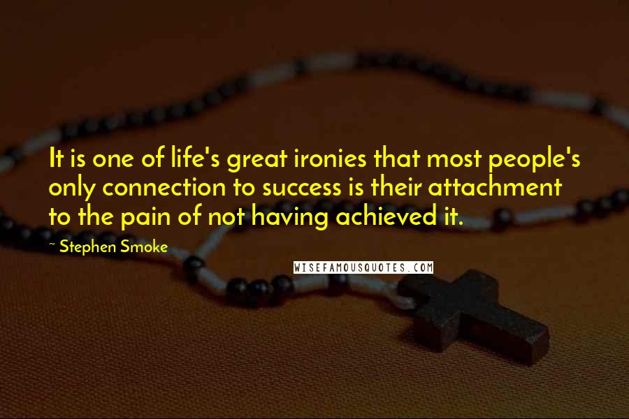 Stephen Smoke Quotes: It is one of life's great ironies that most people's only connection to success is their attachment to the pain of not having achieved it.