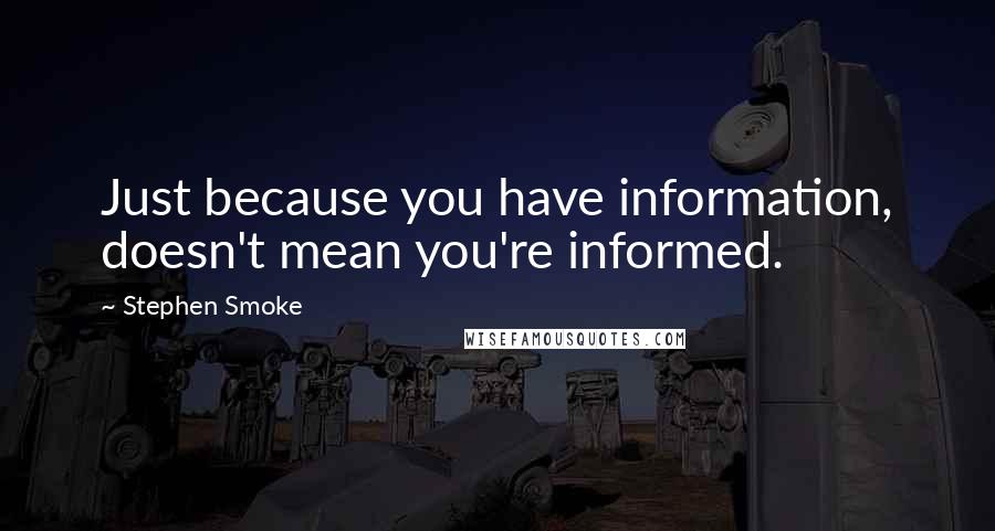 Stephen Smoke Quotes: Just because you have information, doesn't mean you're informed.