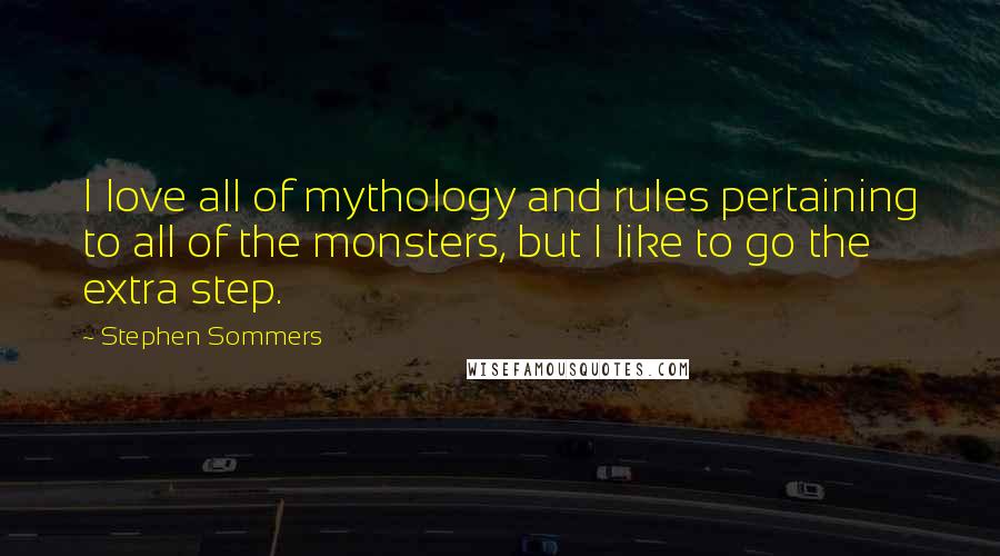 Stephen Sommers Quotes: I love all of mythology and rules pertaining to all of the monsters, but I like to go the extra step.