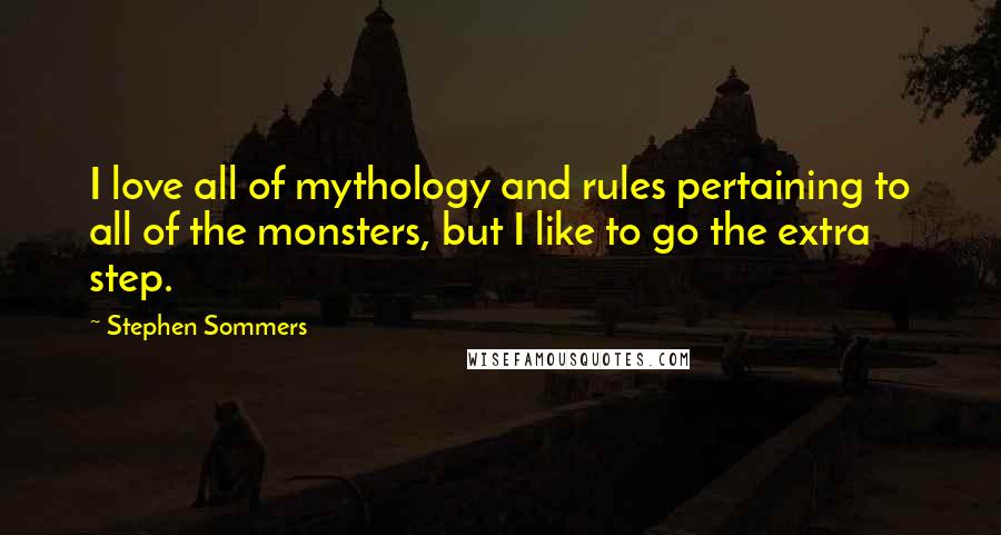 Stephen Sommers Quotes: I love all of mythology and rules pertaining to all of the monsters, but I like to go the extra step.