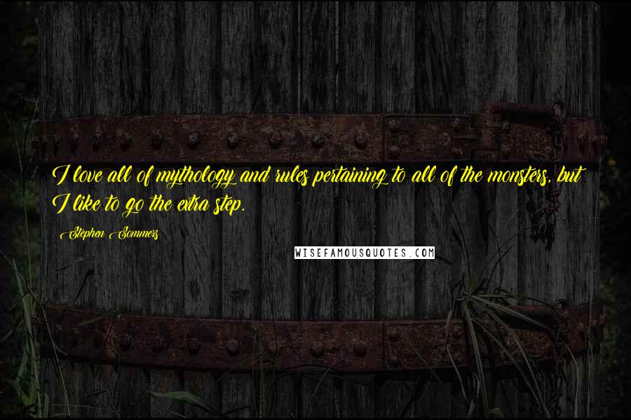 Stephen Sommers Quotes: I love all of mythology and rules pertaining to all of the monsters, but I like to go the extra step.