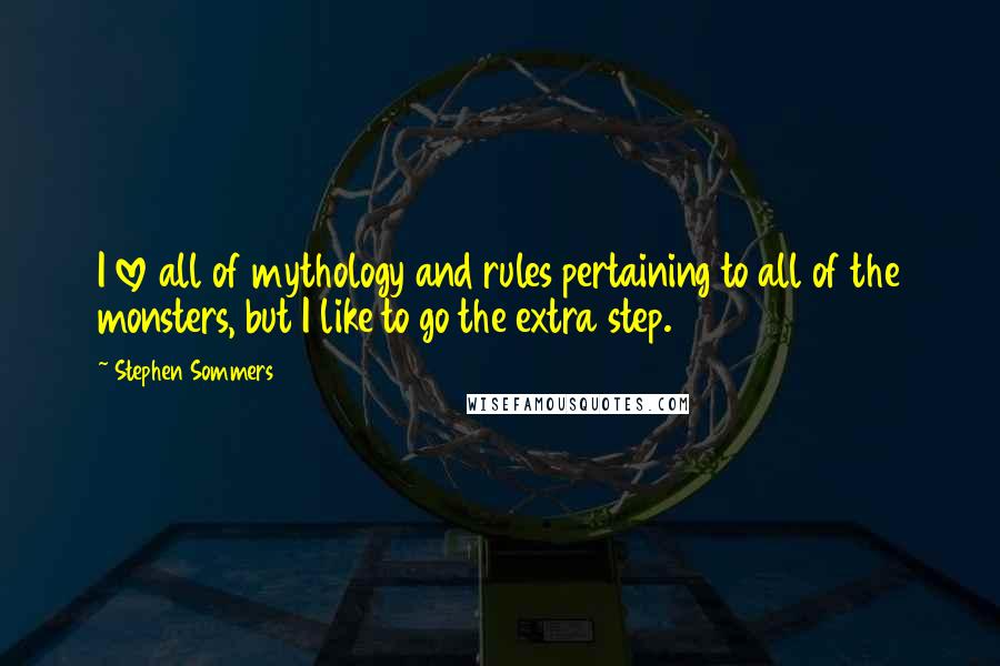 Stephen Sommers Quotes: I love all of mythology and rules pertaining to all of the monsters, but I like to go the extra step.