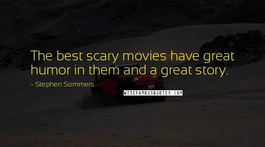 Stephen Sommers Quotes: The best scary movies have great humor in them and a great story.