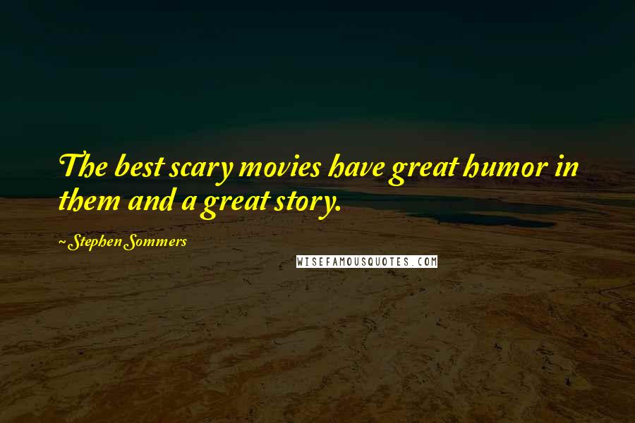 Stephen Sommers Quotes: The best scary movies have great humor in them and a great story.