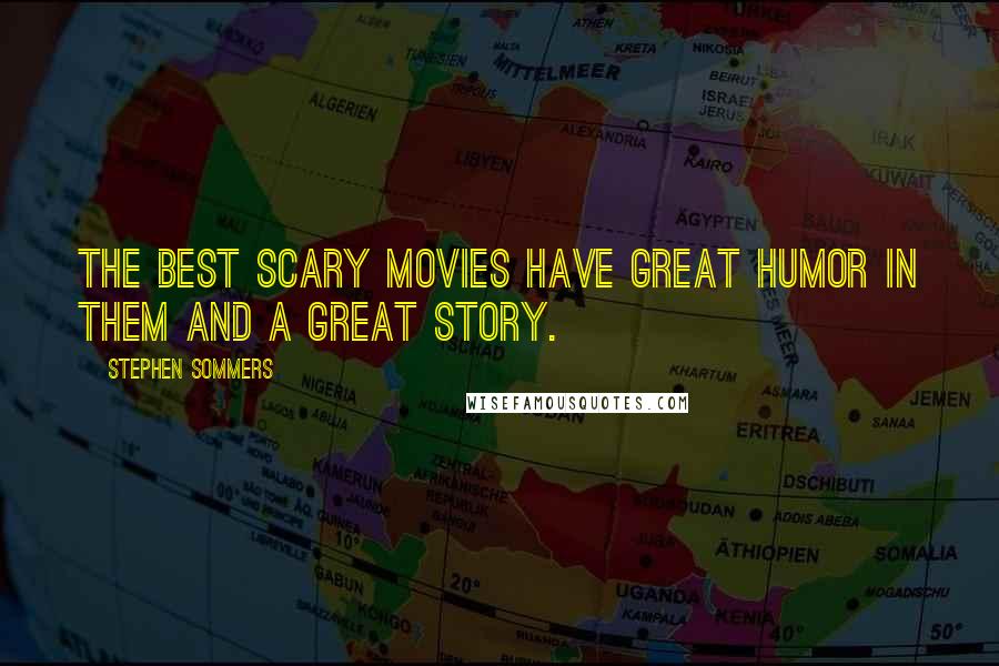 Stephen Sommers Quotes: The best scary movies have great humor in them and a great story.