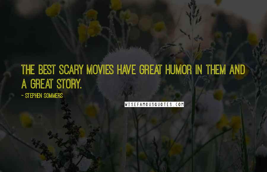 Stephen Sommers Quotes: The best scary movies have great humor in them and a great story.