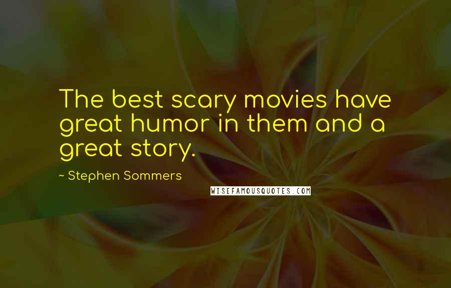 Stephen Sommers Quotes: The best scary movies have great humor in them and a great story.