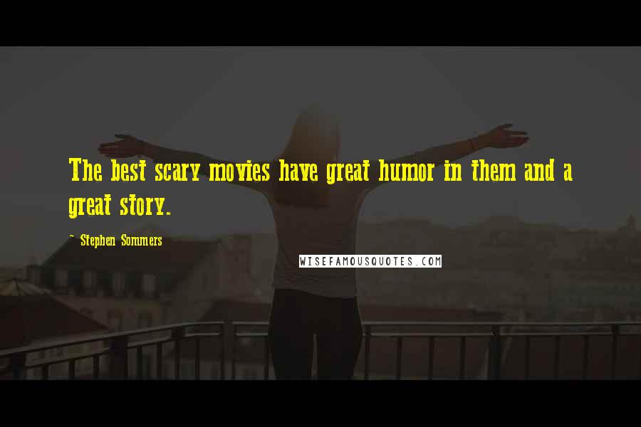 Stephen Sommers Quotes: The best scary movies have great humor in them and a great story.