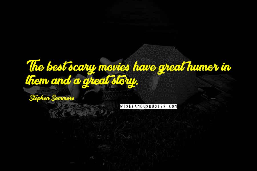 Stephen Sommers Quotes: The best scary movies have great humor in them and a great story.