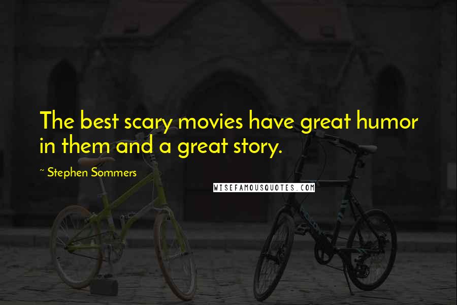 Stephen Sommers Quotes: The best scary movies have great humor in them and a great story.