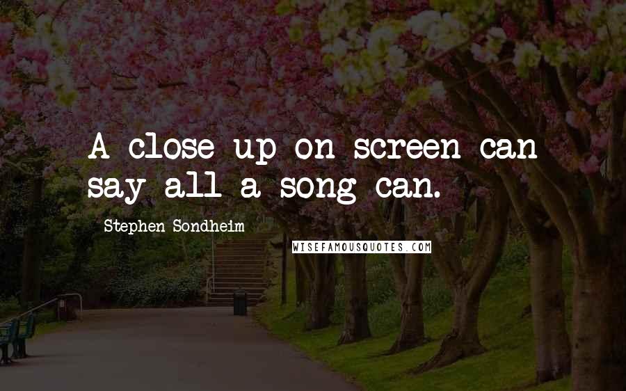 Stephen Sondheim Quotes: A close-up on screen can say all a song can.
