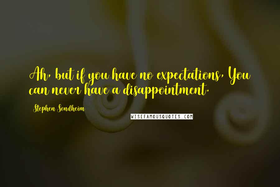 Stephen Sondheim Quotes: Ah, but if you have no expectations, You can never have a disappointment.