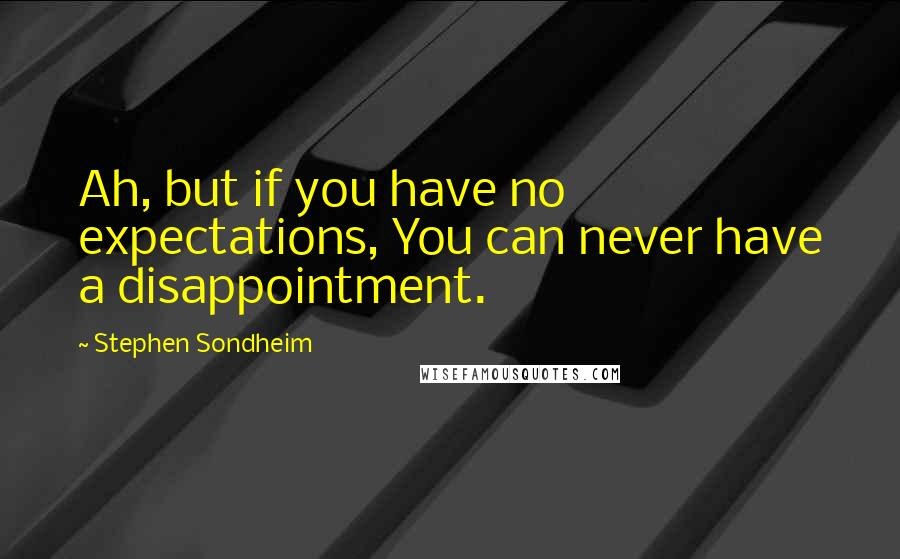 Stephen Sondheim Quotes: Ah, but if you have no expectations, You can never have a disappointment.