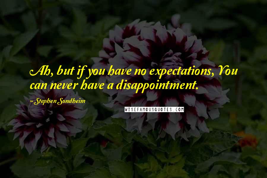 Stephen Sondheim Quotes: Ah, but if you have no expectations, You can never have a disappointment.