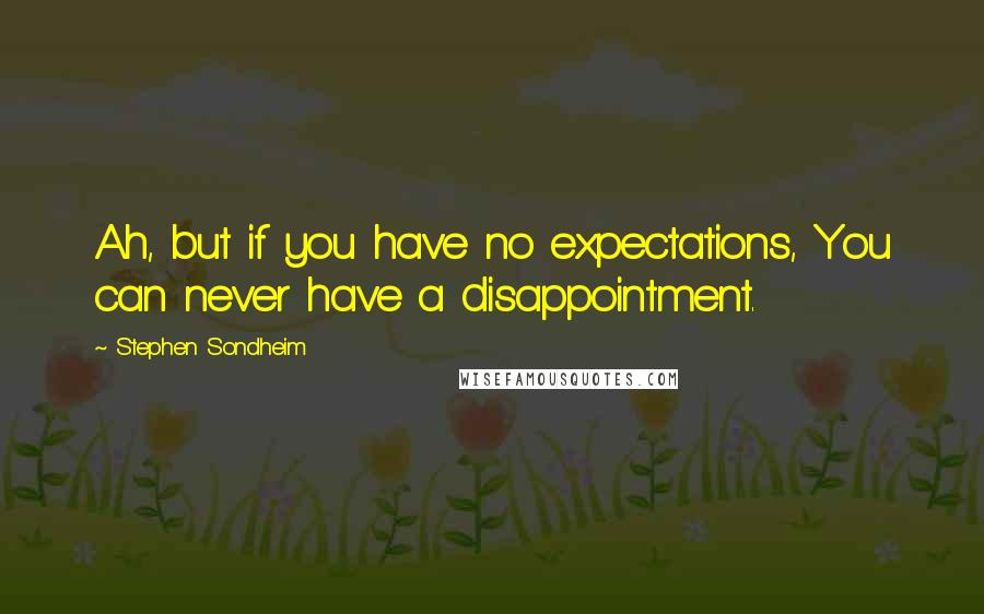 Stephen Sondheim Quotes: Ah, but if you have no expectations, You can never have a disappointment.