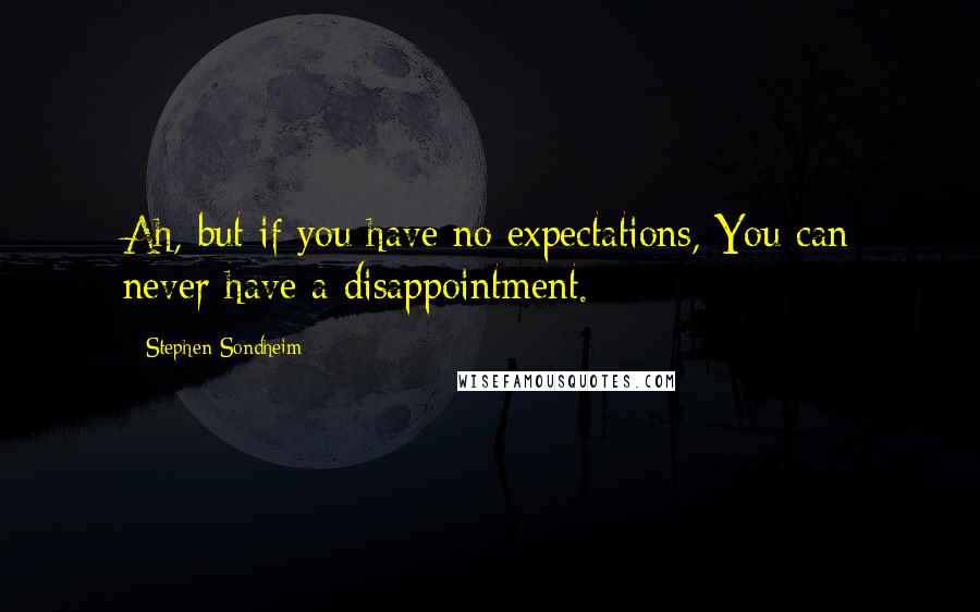 Stephen Sondheim Quotes: Ah, but if you have no expectations, You can never have a disappointment.