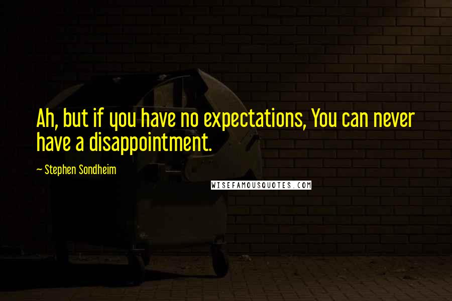 Stephen Sondheim Quotes: Ah, but if you have no expectations, You can never have a disappointment.