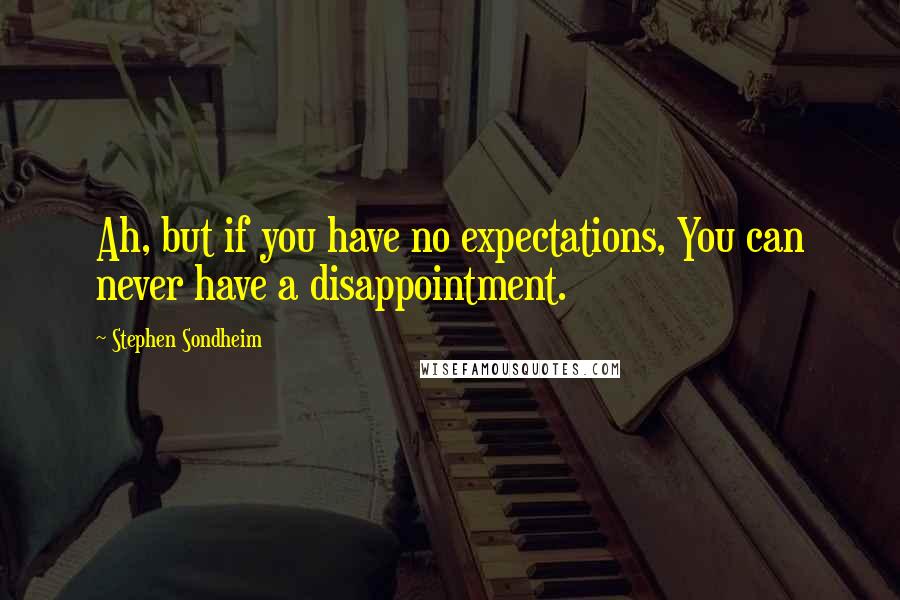 Stephen Sondheim Quotes: Ah, but if you have no expectations, You can never have a disappointment.